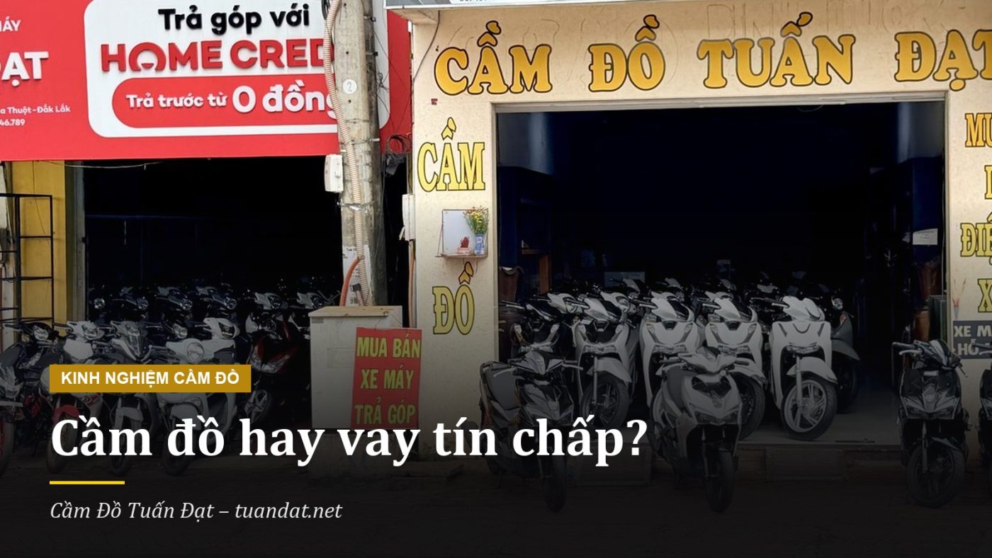 Cầm Đồ Hay Vay Tín Chấp: Khác Nhau Gì Và Nên Chọn Cách Nào? 1 Cầm Đồ Hay Vay Tín Chấp: So Sánh Tại Cầm Đồ Tuấn Đạt Buôn Ma Thuột